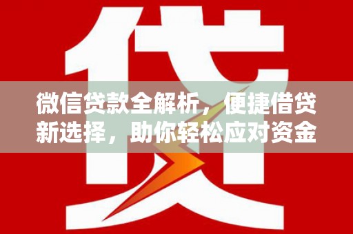 独山子微信贷款全解析，便捷借贷新选择，助你轻松应对资金需求