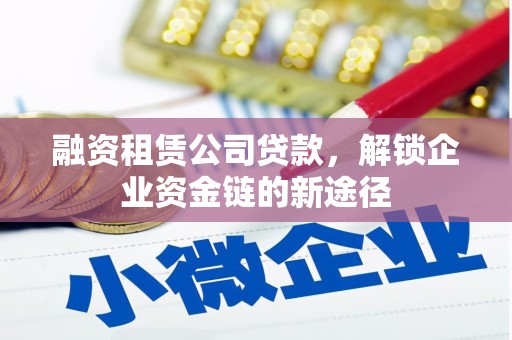 独山子融资租赁公司贷款，解锁企业资金链的新途径